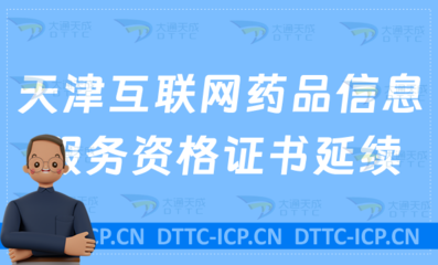 天津互联网药品信息服务资格证书延续办理指南（许可证续期申请全流程）
